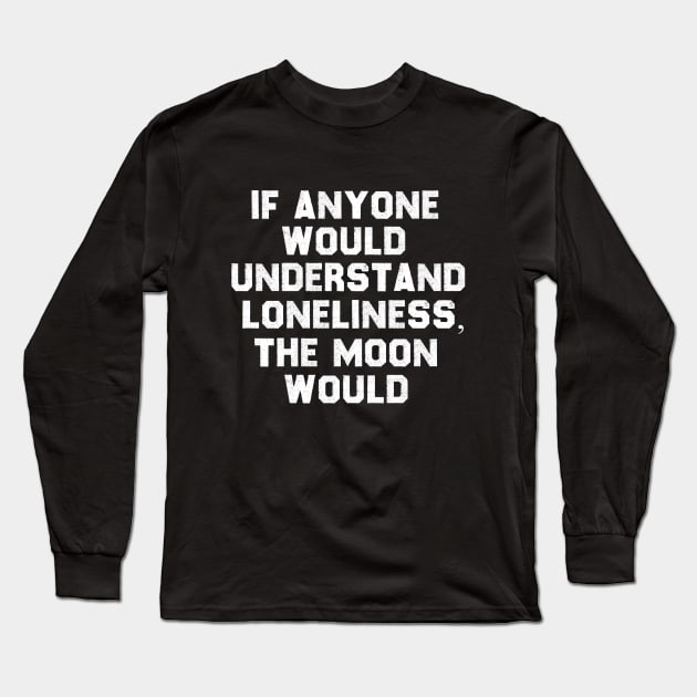 If Anyone Would Understand Loneliness, The Moon Would. Long Sleeve T-Shirt by magicofword